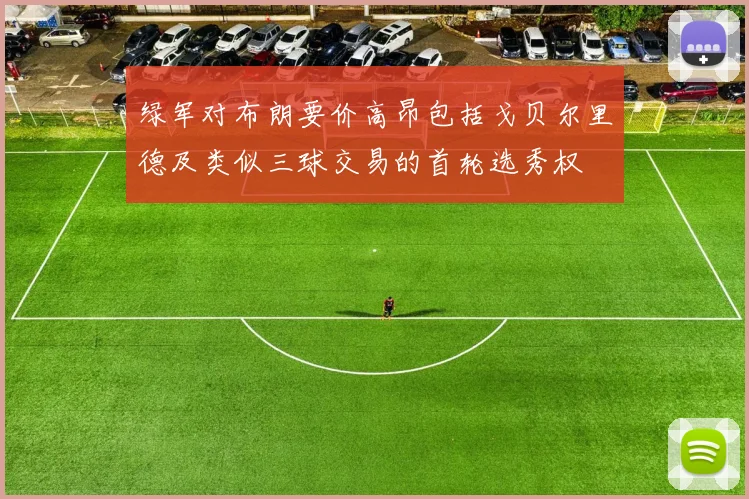 绿军对布朗要价高昂包括戈贝尔里德及类似三球交易的首轮选秀权