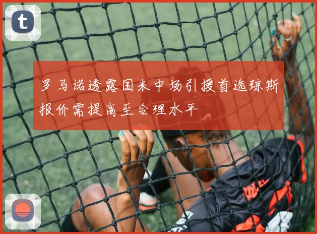 罗马诺透露国米中场引援首选琼斯报价需提高至合理水平