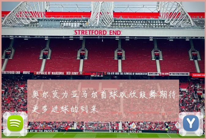 奥尔莫为亚马尔首球欢欣鼓舞期待更多进球的到来