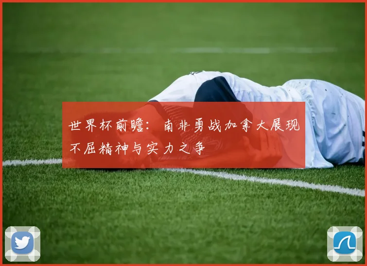 世界杯前瞻：南非勇战加拿大展现不屈精神与实力之争