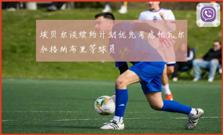 埃贝尔谈续约计划优先考虑帕瓦尔和格纳布里等球员
