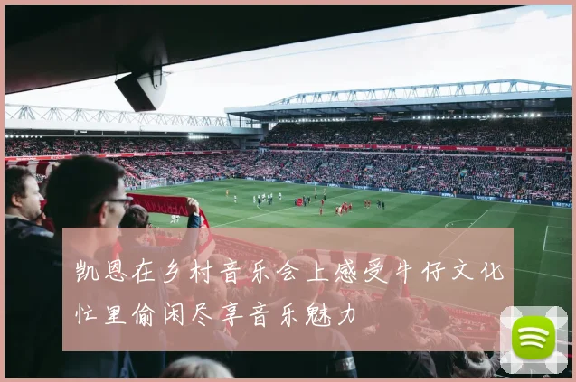 凯恩在乡村音乐会上感受牛仔文化忙里偷闲尽享音乐魅力