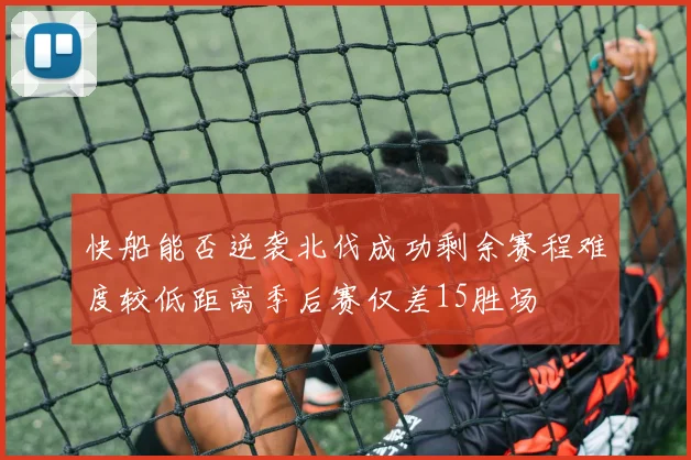 快船能否逆袭北伐成功剩余赛程难度较低距离季后赛仅差15胜场
