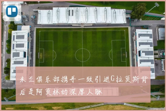 米兰俱乐部携手一致引进G拉莫斯背后是阿莫林的深厚人脉