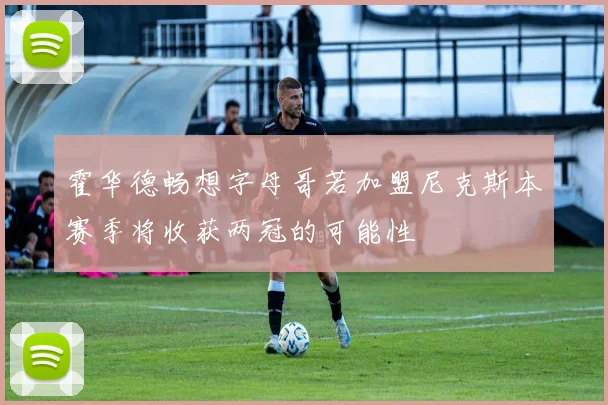 霍华德畅想字母哥若加盟尼克斯本赛季将收获两冠的可能性