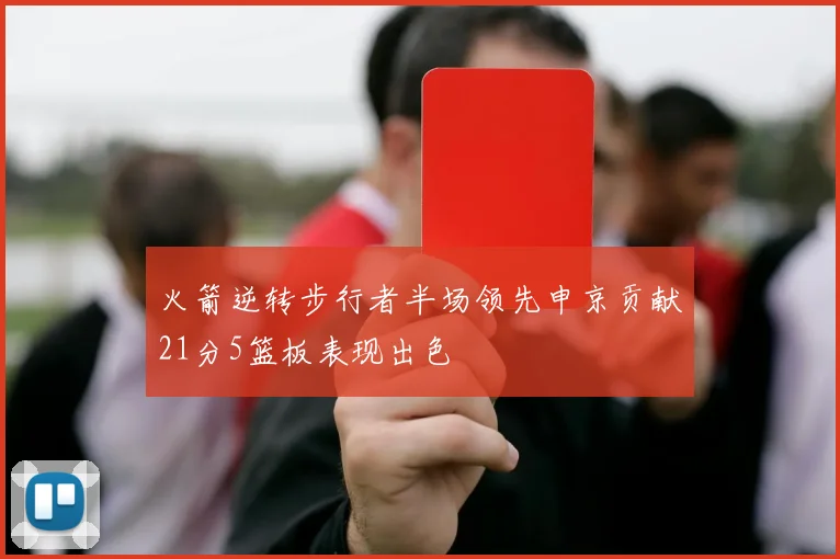 火箭逆转步行者半场领先申京贡献21分5篮板表现出色