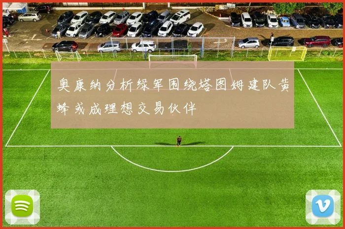 奥康纳分析绿军围绕塔图姆建队黄蜂或成理想交易伙伴